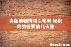 青色的杨桃可以吃吗 杨桃青的需要放几天熟