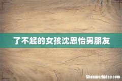 了不起的女孩沈思怡男朋友