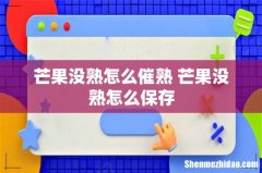 芒果没熟怎么催熟 芒果没熟怎么保存