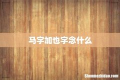 马字加也字念什么