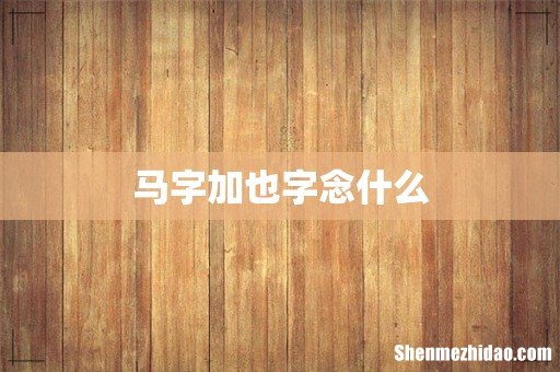 马字加也字念什么