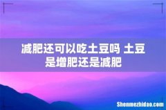 减肥还可以吃土豆吗 土豆是增肥还是减肥