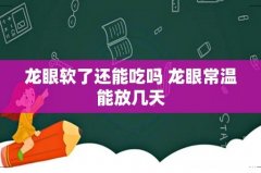 龙眼软了还能吃吗 龙眼常温能放几天