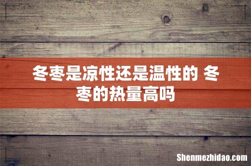 冬枣是凉性还是温性的 冬枣的热量高吗