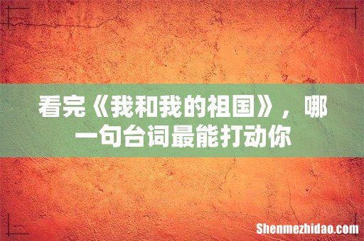 看完《我和我的祖国》,哪一句台词最能打动你