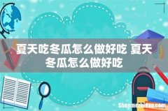 夏天吃冬瓜怎么做好吃 夏天冬瓜怎么做好吃