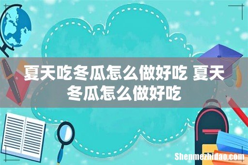夏天吃冬瓜怎么做好吃 夏天冬瓜怎么做好吃