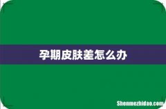 孕期皮肤差怎么办