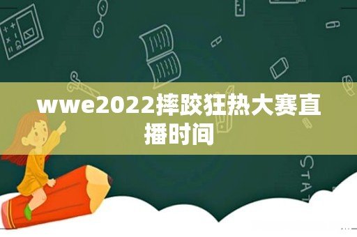wwe2022摔跤狂热大赛直播时间