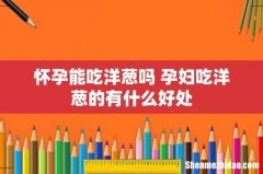 怀孕能吃洋葱吗 孕妇吃洋葱的有什么好处