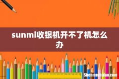 sunmi收银机开不了机怎么办