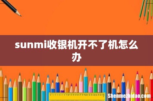 sunmi收银机开不了机怎么办