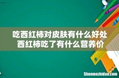 吃西红柿对皮肤有什么好处 西红柿吃了有什么营养价值