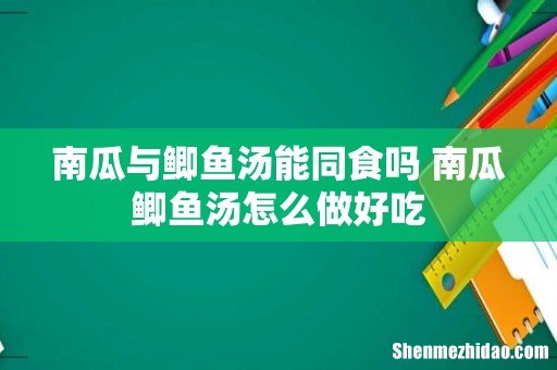 南瓜与鲫鱼汤能同食吗 南瓜鲫鱼汤怎么做好吃