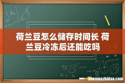 荷兰豆怎么储存时间长 荷兰豆冷冻后还能吃吗
