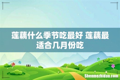 莲藕什么季节吃最好 莲藕最适合几月份吃