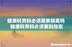 健康码黄码必须居家隔离吗 健康码黄码必须要到指定地点做核酸吗
