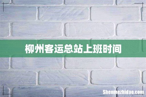 柳州客运总站上班时间