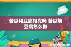 苦瓜和豆腐相克吗 苦瓜烧豆腐怎么做