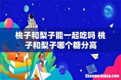 桃子和梨子能一起吃吗 桃子和梨子哪个糖分高