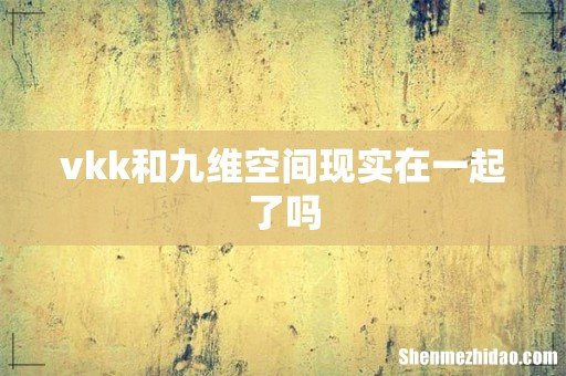vkk和九维空间现实在一起了吗