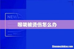 喉咙被烫伤怎么办