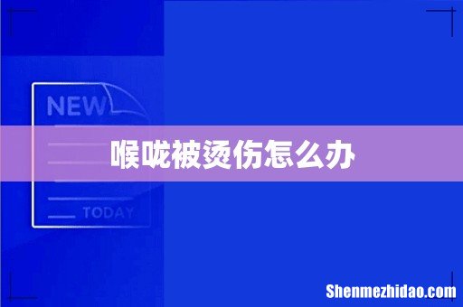 喉咙被烫伤怎么办