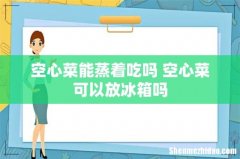 空心菜能蒸着吃吗 空心菜可以放冰箱吗