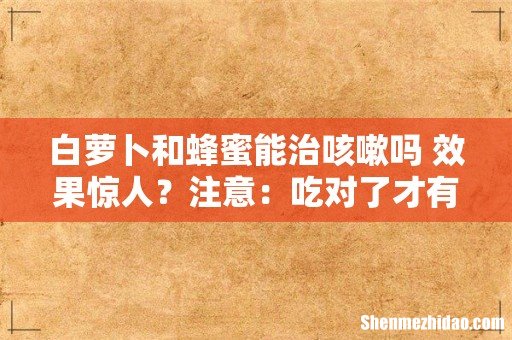 白萝卜和蜂蜜能治咳嗽吗 效果惊人？注意：吃对了才有效！