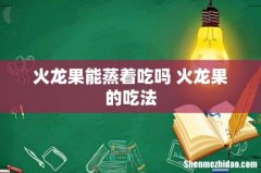 火龙果能蒸着吃吗 火龙果的吃法