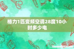 格力1匹变频空调28度10小时多少电