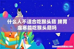 什么人不适合吃猴头菇 脾胃虚寒能吃猴头菇吗