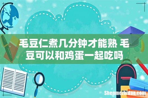 毛豆仁煮几分钟才能熟 毛豆可以和鸡蛋一起吃吗