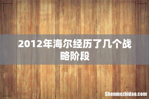 2012年海尔经历了几个战略阶段