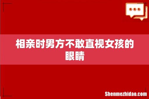 相亲时男方不敢直视女孩的眼睛
