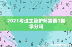 2021考过主管护师需要1类学分吗