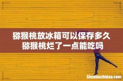猕猴桃放冰箱可以保存多久 猕猴桃烂了一点能吃吗