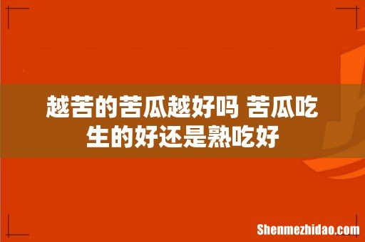 越苦的苦瓜越好吗 苦瓜吃生的好还是熟吃好
