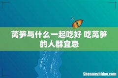 莴笋与什么一起吃好 吃莴笋的人群宜忌