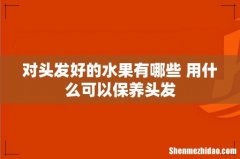 对头发好的水果有哪些 用什么可以保养头发