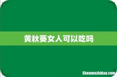 黄秋葵女人可以吃吗