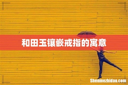 和田玉镶嵌戒指的寓意