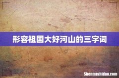 形容祖国大好河山的三字词