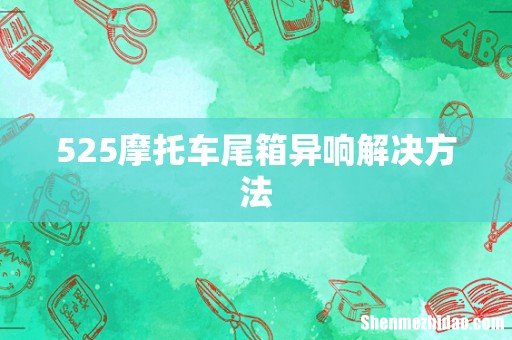 525摩托车尾箱异响解决方法