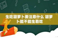 生吃胡萝卜要注意什么 胡萝卜能不能生着吃