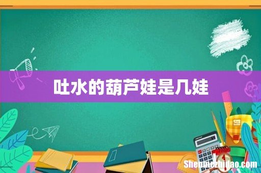 吐水的葫芦娃是几娃