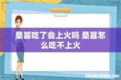 桑葚吃了会上火吗 桑葚怎么吃不上火