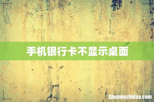 手机银行卡不显示桌面
