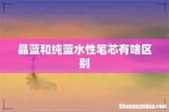 晶蓝和纯蓝水性笔芯有啥区别