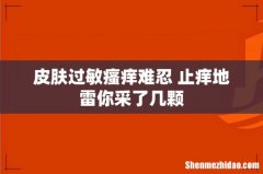 皮肤过敏瘙痒难忍 止痒地雷你采了几颗